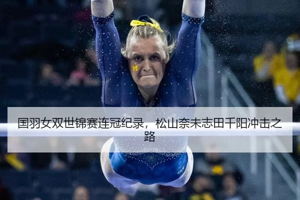 国羽女双世锦赛连冠纪录，松山奈未志田千阳冲击之路