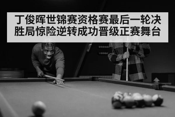丁俊晖世锦赛资格赛最后一轮决胜局惊险逆转成功晋级正赛舞台