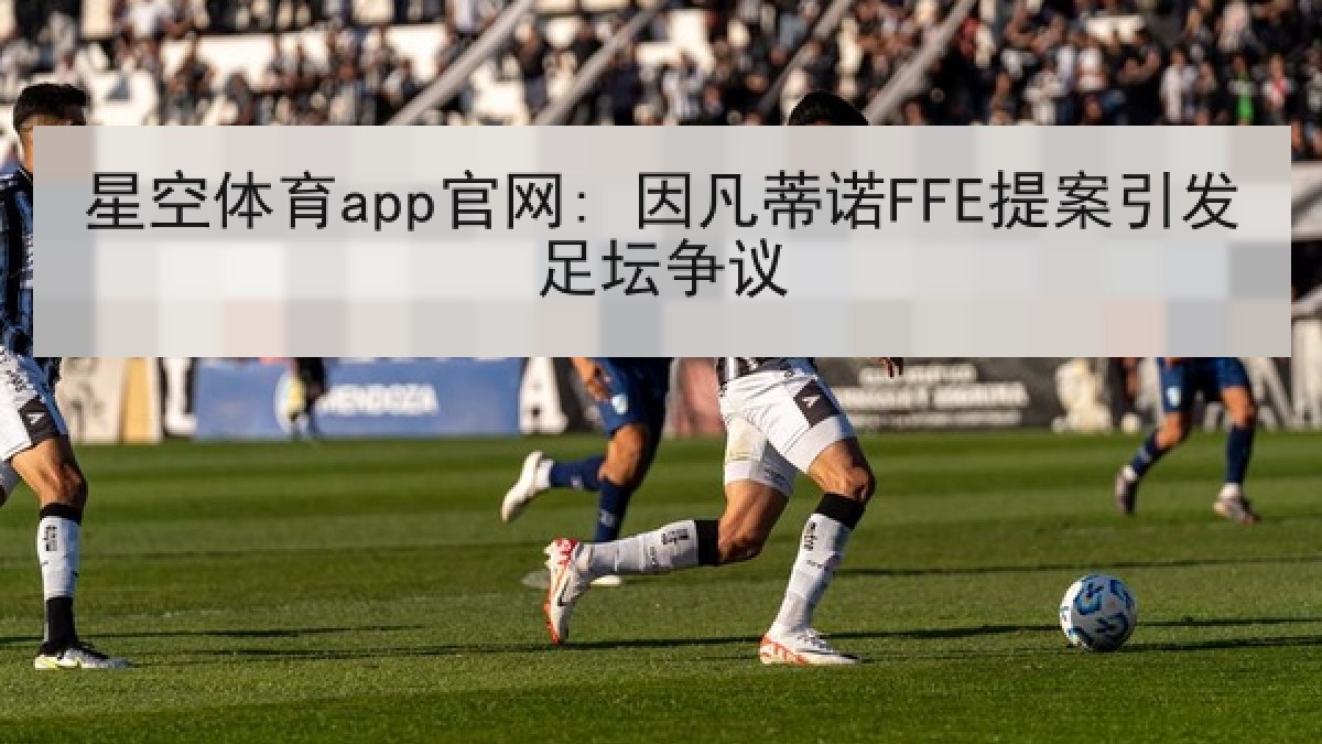 星空体育app官网: 因凡蒂诺FFE提案引发足坛争议 星空体育app官网: 因凡蒂诺FFE提案引发足坛争议