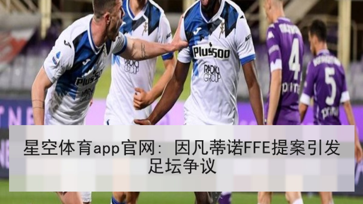 星空体育app官网: 因凡蒂诺FFE提案引发足坛争议