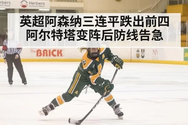 英超阿森纳三连平跌出前四 阿尔特塔变阵后防线告急