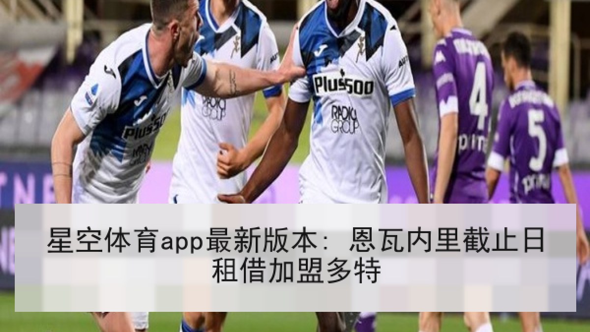 星空体育app最新版本: 恩瓦内里截止日租借加盟多特 星空体育app最新版本: 恩瓦内里截止日租借加盟多特