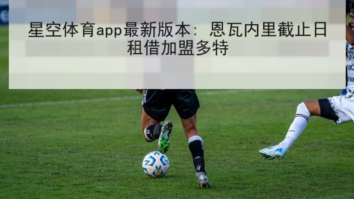 星空体育app最新版本: 恩瓦内里截止日租借加盟多特