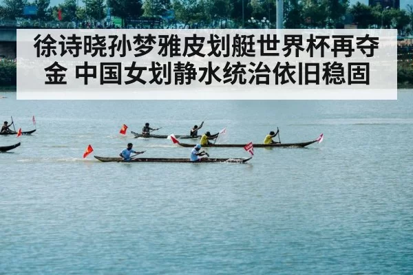徐诗晓孙梦雅皮划艇世界杯再夺金 中国女划静水统治依旧稳固