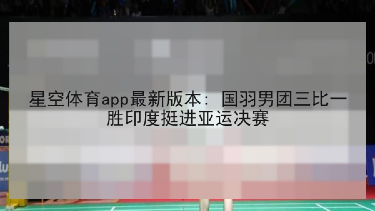 星空体育app最新版本: 国羽男团三比一胜印度挺进亚运决赛 星空体育app最新版本: 国羽男团三比一胜印度挺进亚运决赛